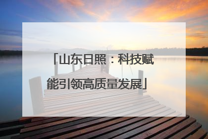 山东日照：科技赋能引领高质量发展